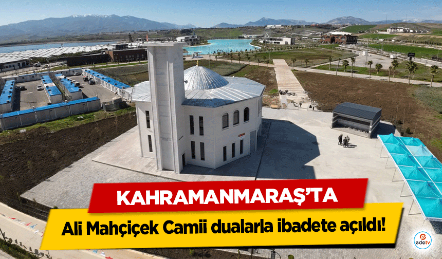 Kahramanmaraş’ta Ali Mahçiçek Camii dualarla ibadete açıldı!