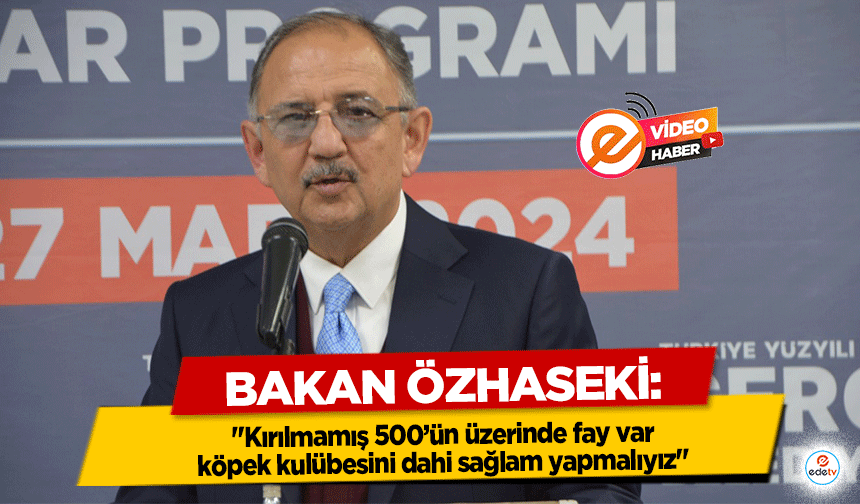 Bakan Özhaseki: "Kırılmamış 500’ün üzerinde fay var, köpek kulübesini dahi sağlam yapmalıyız"