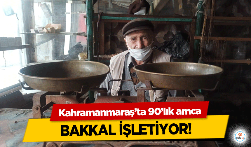 Kahramanmaraş’ta 90’lık amca bakkal işletiyor!