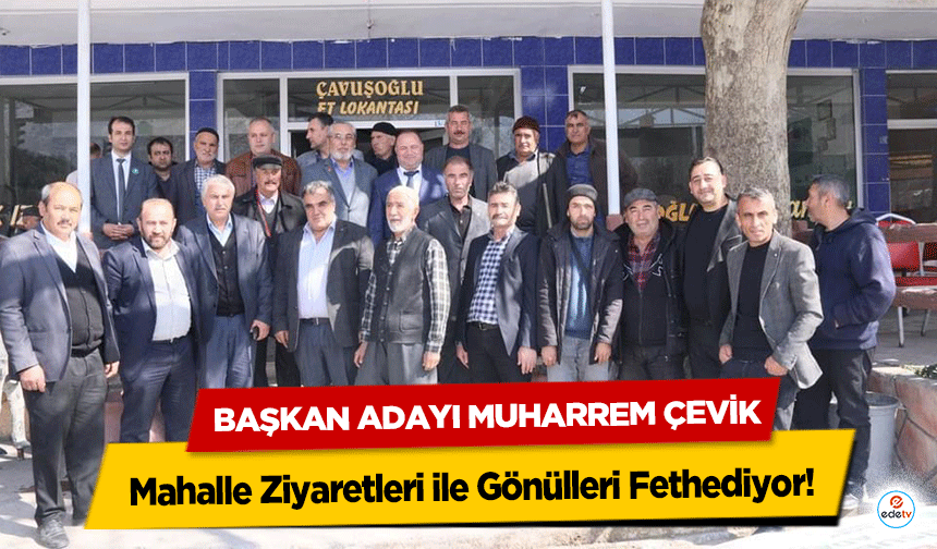 Başkan Adayı Muharrem Çevik, Mahalle Ziyaretleri ile Gönülleri Fethediyor