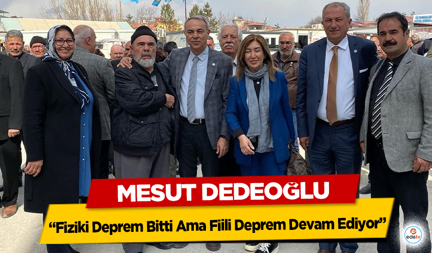 Mesut Dedeoğlu “Fiziki Deprem Bitti Ama Fiili Deprem Devam Ediyor”