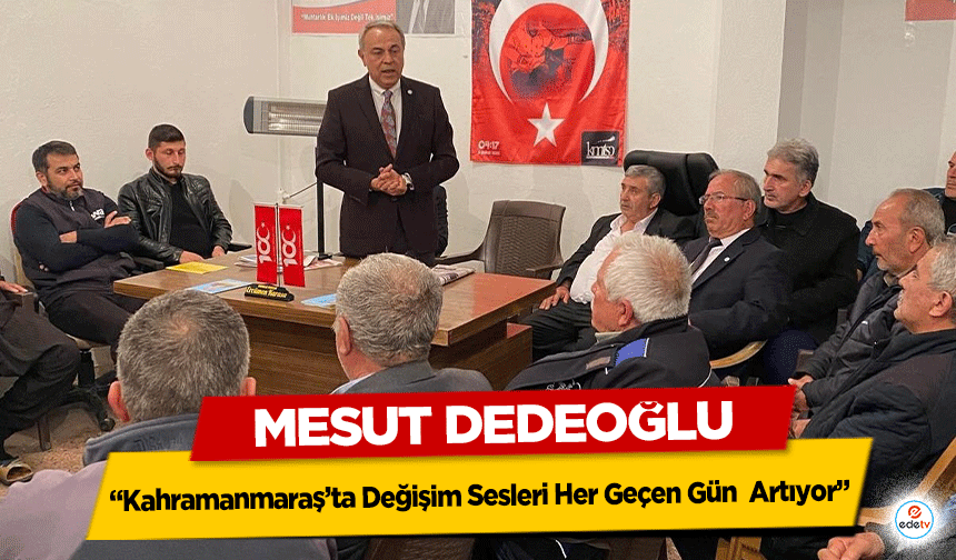 Mesut Dedeoğlu “Kahramanmaraş’ta Değişim Sesleri Her Geçen Gün  Artıyor”