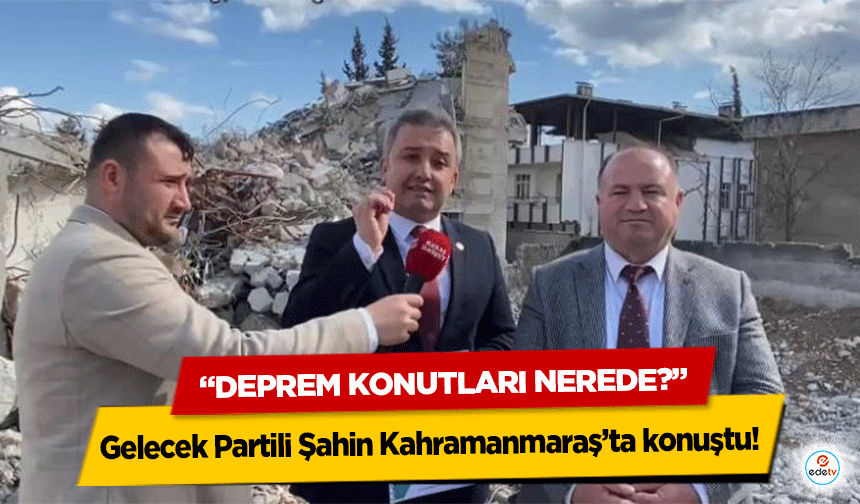 Gelecek Partili Şahin Kahramanmaraş’ta konuştu! “Deprem konutları nerede?”