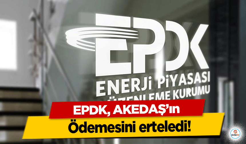EPDK, AKEDAŞ’ın ödemesini erteledi!