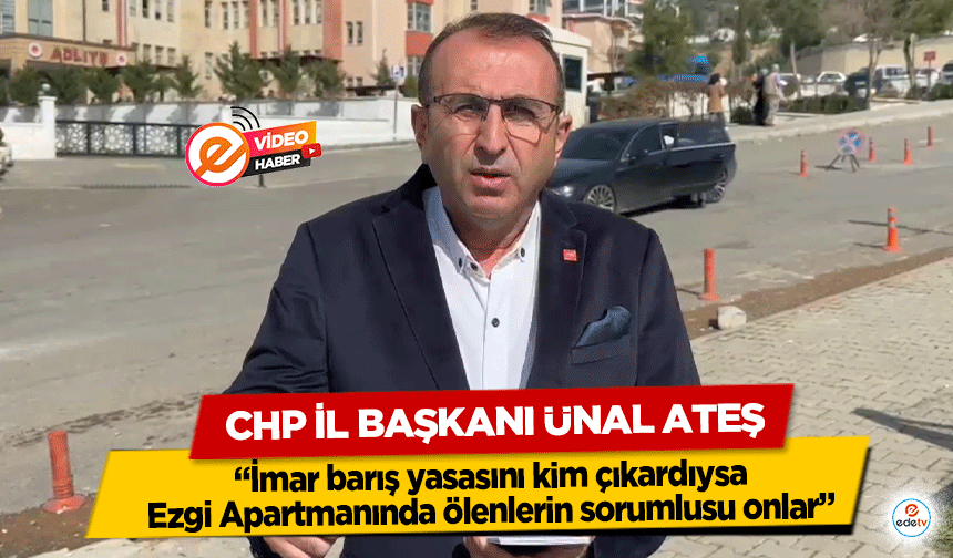 CHP İl Başkanı Ünal Ateş, 'İmar barış yasasını kim çıkardıysa Ezgi Apartmanında ölenlerin sorumlusu onlar'