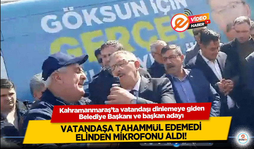 Kahramanmaraş’ta Belediye Başkanı ve başkan adayı vatandaşa tahammül edemedi, elinden mikrofonu aldı!