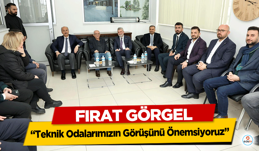 Fırat Görgel “Teknik Odalarımızın Görüşünü Önemsiyoruz”