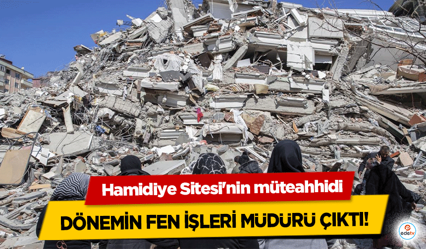 Hamidiye Sitesi'nin müteahhidi dönemin Fen İşleri Müdürü çıktı!