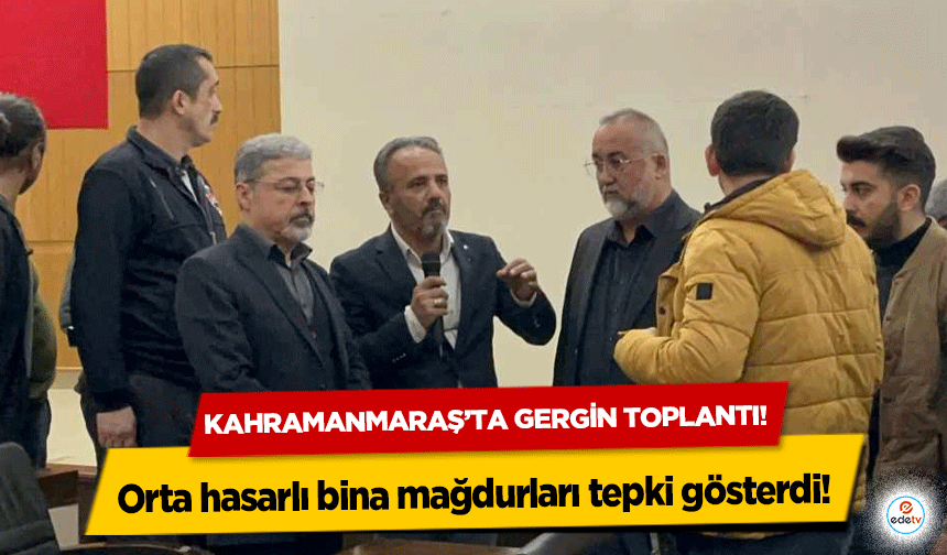 Kahramanmaraş’ta gergin toplantı! Orta hasarlı bina mağdurları tepki gösterdi!