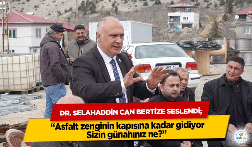 Dr. Selahaddin Can Bertize seslendi; ‘Asfalt zenginin kapısına kadar gidiyor, Sizin günahınız ne?’