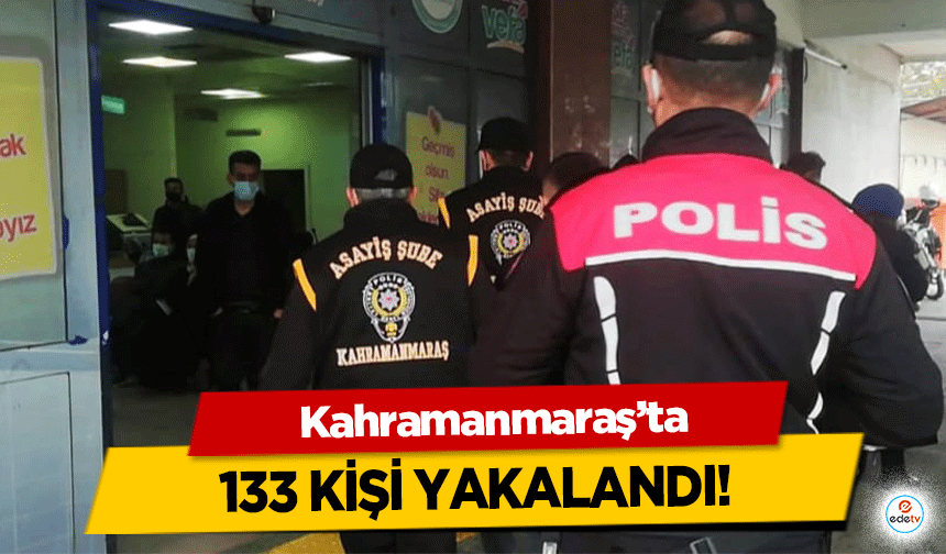 Kahramanmaraş’ta 133 kişi yakalandı!