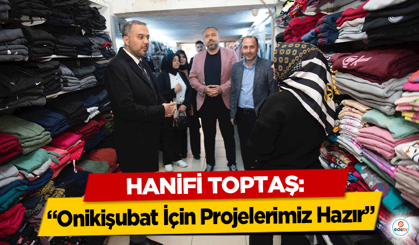 Hanifi Toptaş: “Onikişubat İçin Projelerimiz Hazır”