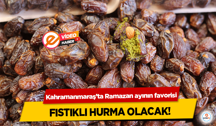 Kahramanmaraş’ta Ramazan ayının favorisi fıstıklı hurma olacak