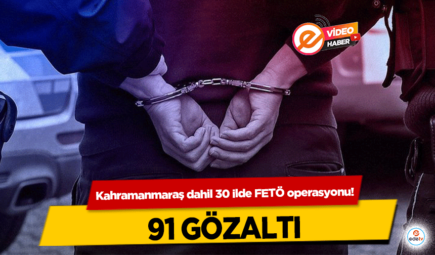 Kahramanmaraş dahil 30 ilde FETÖ operasyonu! 91 gözaltı