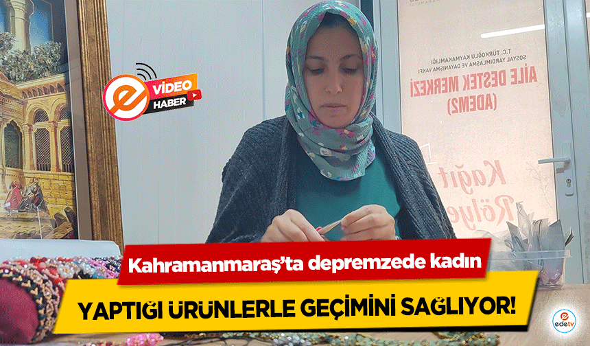 Kahramanmaraş’ta depremzede kadın, yaptığı ürünlerle geçimini sağlıyor