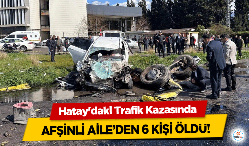 Hatay'daki Trafik Kazasında Afşinli aile’den 6 kişi öldü!