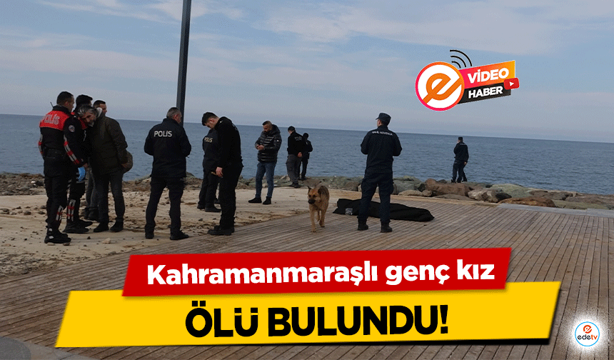 Kahramanmaraşlı genç kız ölü bulundu!