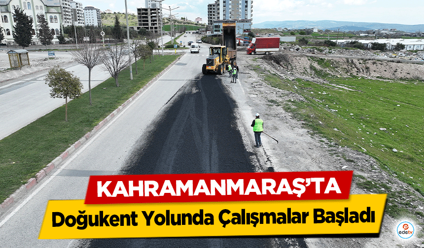 Kahramanmaraş’ta Doğukent Yolunda Çalışmalar Başladı