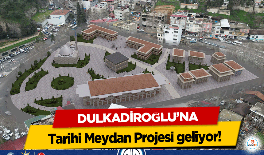 Dulkadiroğlu’na Tarihi Meydan Projesi geliyor!