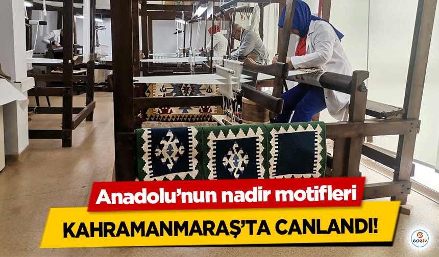 Anadolu’nun nadir motifleri Kahramanmaraş’ta canlandı!