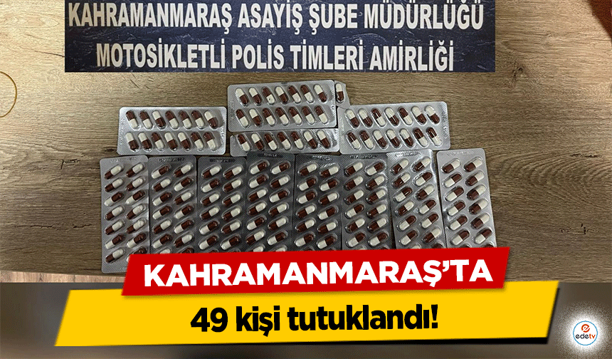 Kahramanmaraş’ta 49 kişi tutuklandı!