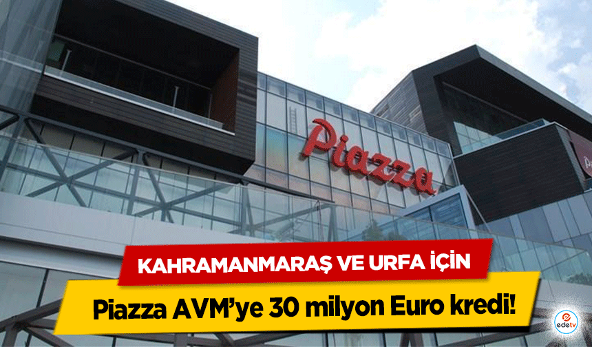 Kahramanmaraş ve Urfa için Piazza AVM’ye 30 milyon Euro kredi!
