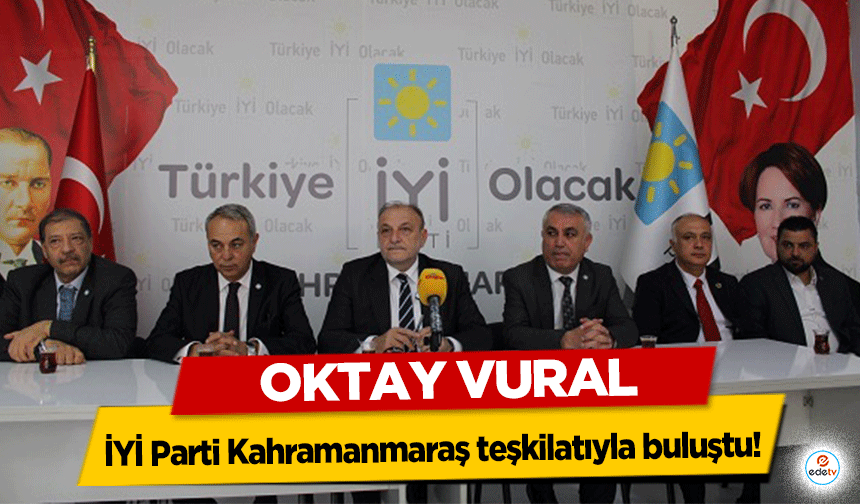 Oktay Vural, İYİ Parti Kahramanmaraş teşkilatıyla buluştu!