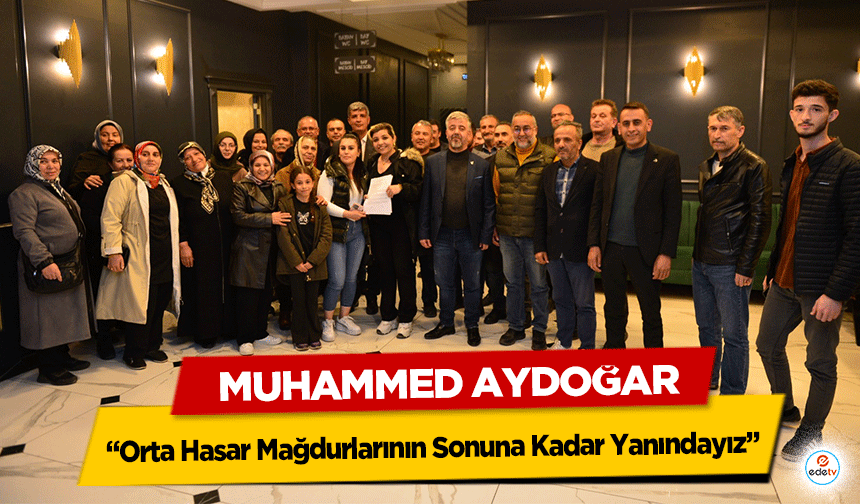 Muhammed Aydoğar, ‘Orta Hasar Mağdurlarının Sonuna Kadar Yanındayız’