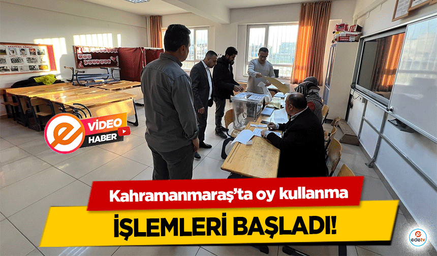 Kahramanmaraş’ta oy kullanma işlemleri başladı!