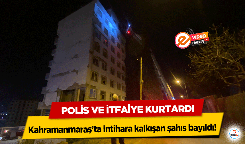 Kahramanmaraş’ta intihara kalkışan şahıs bayıldı! Polis ve İtfaiye Kurtardı