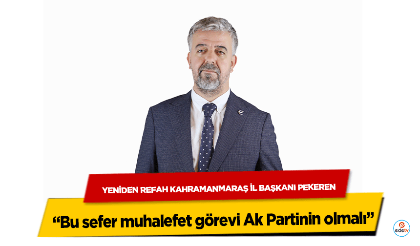 Yeniden Refah Kahramanmaraş İl Başkanı Pekeren “Bu sefer muhalefet görevi Ak Partinin olmalı”