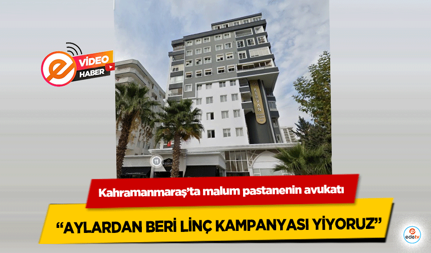 Kahramanmaraş’ta malum pastanenin avukatı “Aylardan beri linç kampanyası yiyoruz”