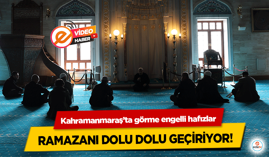 Kahramanmaraş’ta görme engelli hafızlar ramazanı dolu dolu geçiriyor!