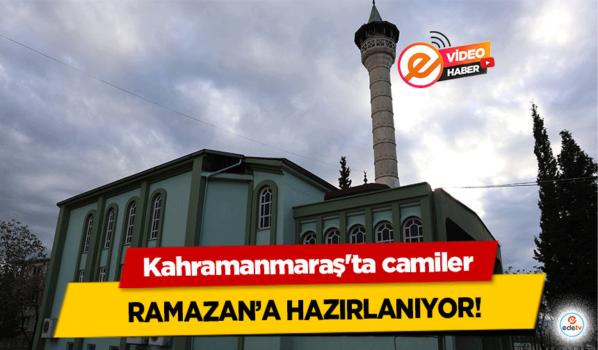 Kahramanmaraş'ta camiler Ramazan’a hazırlanıyor!