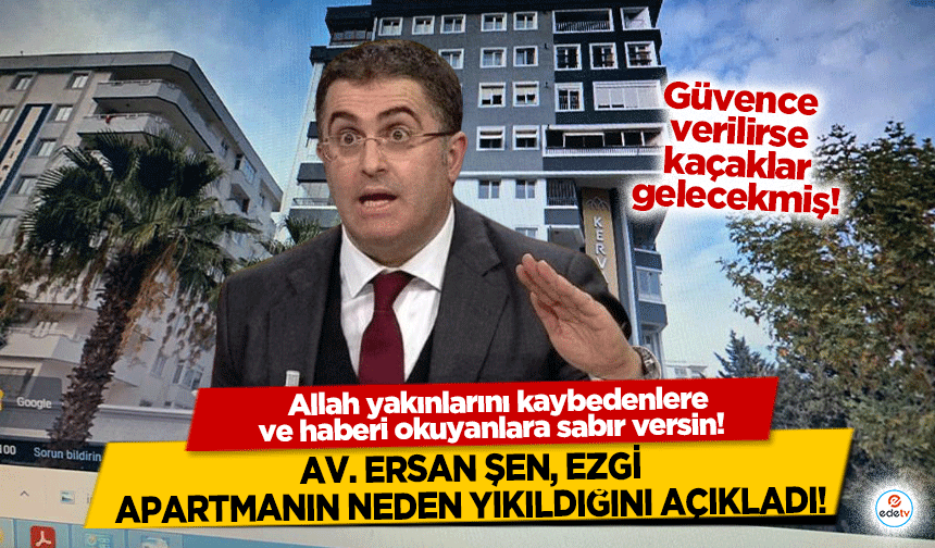 Av. Ersan Şen, Ezgi apartmanın neden yıkıldığını açıkladı! Kolan kesmemiş, perde duvar yıkmamışlar!