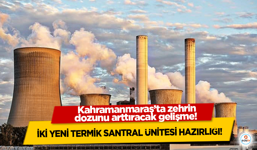 Kahramanmaraş’ta zehrin dozunu arttıracak gelişme! İki yeni termik santral ünitesi hazırlığı!