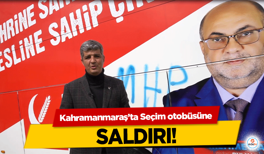 Kahramanmaraş’ta Seçim otobüsüne saldırı!