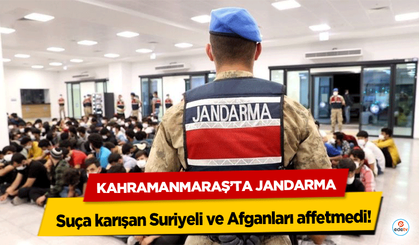 Kahramanmaraş’ta jandarma suça karışan Suriyeli ve Afganları affetmedi!