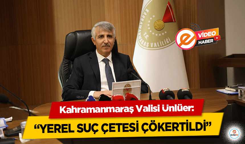 Kahramanmaraş Valisi Ünlüer, 'Yerel Suç Çetesi Çökertildi'