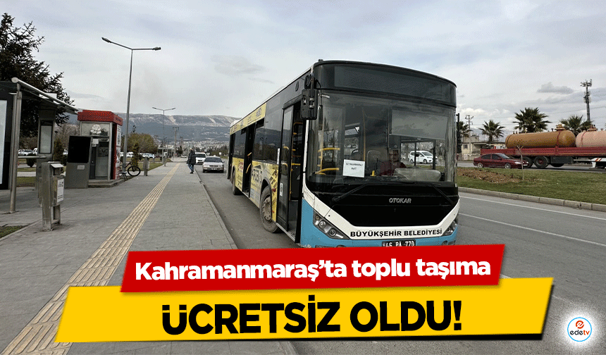 Kahramanmaraş’ta toplu taşıma ücretsiz oldu!