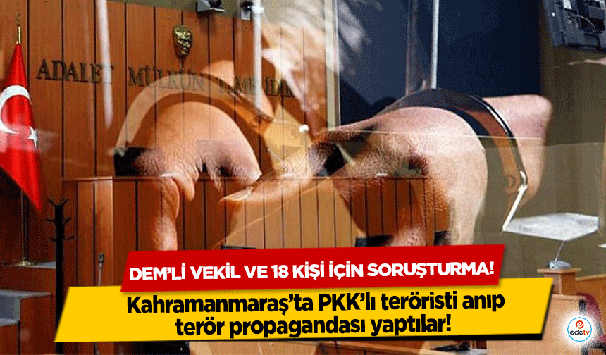 Kahramanmaraş’ta PKK’lı teröristi anıp terör propagandası yaptılar! DEM’li vekil ve 18 kişi için soruşturma!