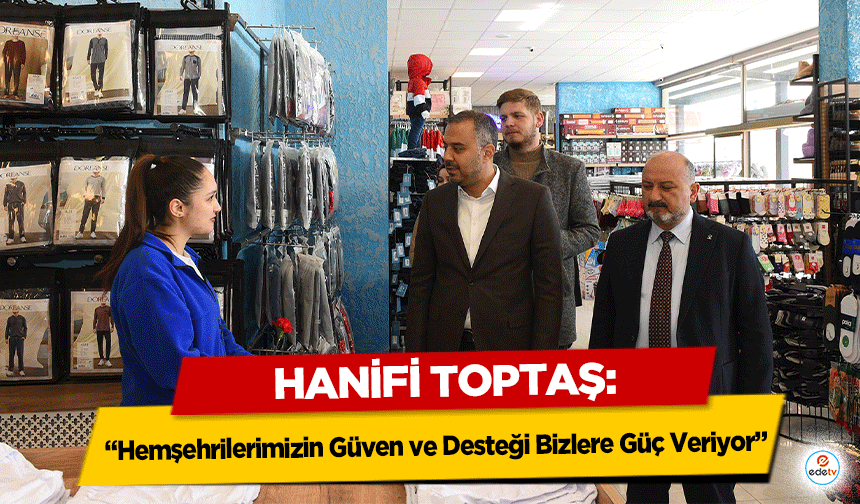 Hanifi Toptaş: “Hemşehrilerimizin Güven ve Desteği Bizlere Güç Veriyor”