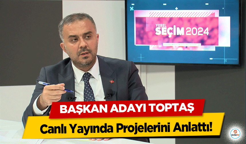 Başkan Adayı Toptaş, Canlı Yayında Projelerini Anlattı