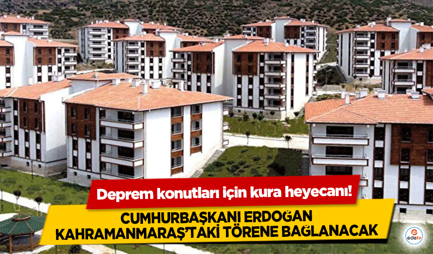 Deprem konutları için kura heyecanı! Cumhurbaşkanı Erdoğan Kahramanmaraş’taki törene bağlanacak!