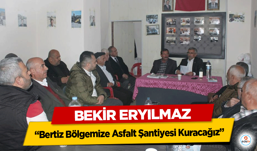 Bekir Eryılmaz “Bertiz Bölgemize Asfalt Şantiyesi Kuracağız”