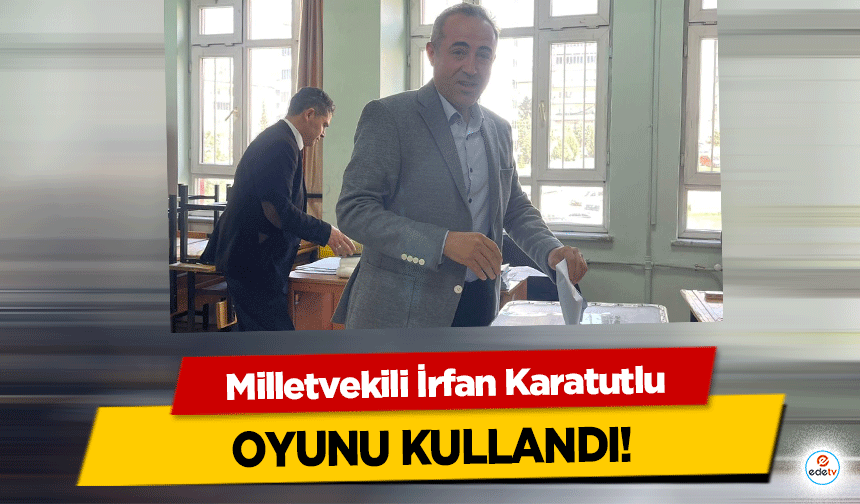 Milletvekili İrfan Karatutlu, oyunu kullandı!