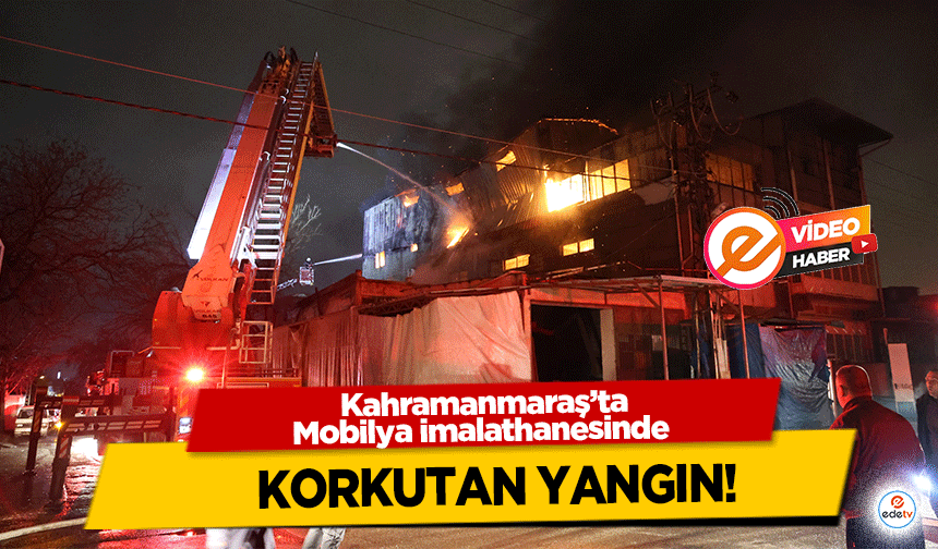 Kahramanmaraş’ta Mobilya imalathanesinde korkutan yangın