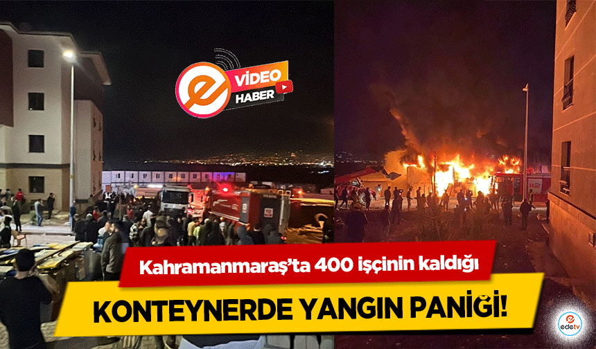 Kahramanmaraş’ta 400 işçinin kaldığı konteynerde yangın paniği!