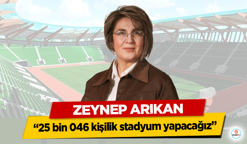 Zeynep Arıkan, “25 bin 046 kişilik stadyum yapacağız”