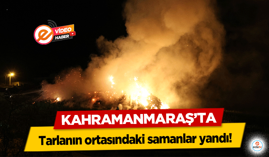 Kahramanmaraş’ta tarlanın ortasındaki samanlar yandı!